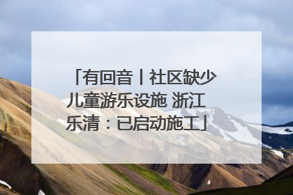 有回音丨社区缺少儿童游乐设施 浙江乐清：已启动施工