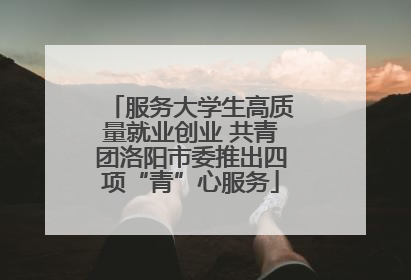 服务大学生高质量就业创业 共青团洛阳市委推出四项“青”心服务