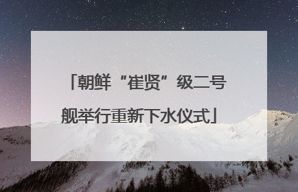 朝鲜“崔贤”级二号舰举行重新下水仪式