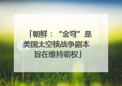 朝鲜：“金穹”是美国太空核战争剧本 旨在维持霸权