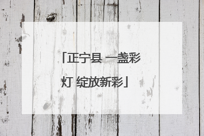 正宁县 一盏彩灯 绽放新彩