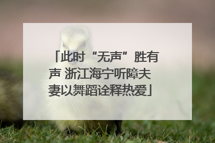 此时“无声”胜有声 浙江海宁听障夫妻以舞蹈诠释热爱
