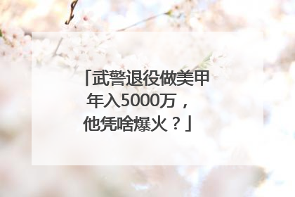 武警退役做美甲年入5000万，他凭啥爆火？