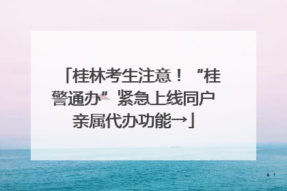 桂林考生注意！“桂警通办”紧急上线同户亲属代办功能→