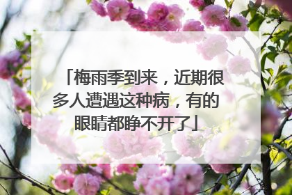 梅雨季到来，近期很多人遭遇这种病，有的眼睛都睁不开了