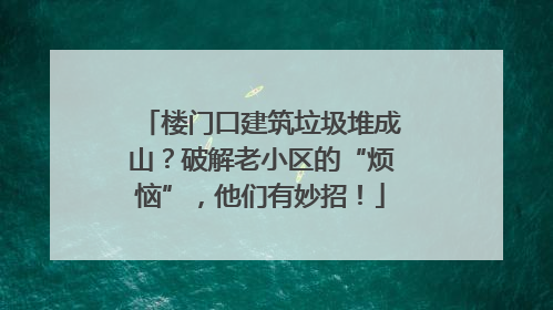 楼门口建筑垃圾堆成山？破解老小区的“烦恼”，他们有妙招！