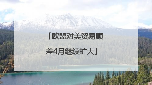 欧盟对美贸易顺差4月继续扩大