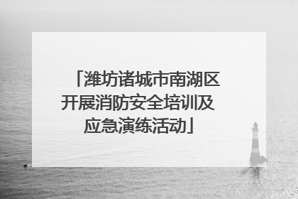潍坊诸城市南湖区开展消防安全培训及应急演练活动
