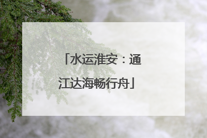 水运淮安：通江达海畅行舟