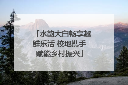 水韵大白畅享趣鲜乐活 校地携手赋能乡村振兴