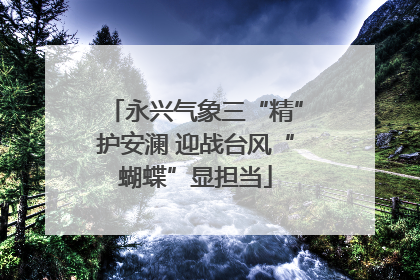 永兴气象三“精”护安澜 迎战台风“蝴蝶”显担当