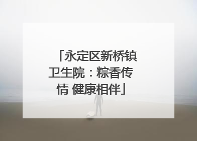 永定区新桥镇卫生院：粽香传情 健康相伴