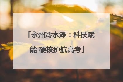 永州冷水滩：科技赋能 硬核护航高考