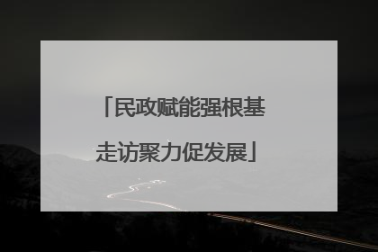民政赋能强根基 走访聚力促发展