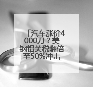 汽车涨价4000刀？美钢铝关税翻倍至50%冲击全球 多国威胁反制