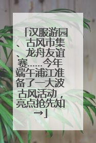 汉服游园、古风市集、龙舟友谊赛……今年端午浦江准备了一大波古风活动，亮点抢先知→