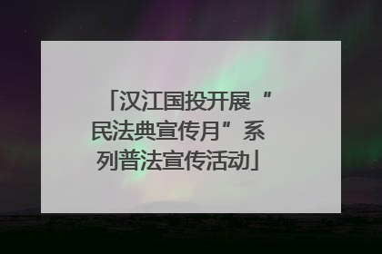 汉江国投开展“民法典宣传月”系列普法宣传活动