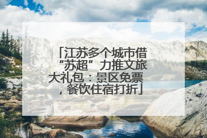 江苏多个城市借“苏超”力推文旅大礼包：景区免票，餐饮住宿打折