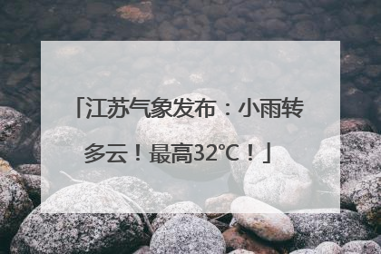 江苏气象发布：小雨转多云！最高32℃！