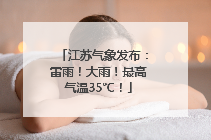 江苏气象发布：雷雨！大雨！最高气温35℃！