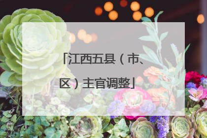 江西五县（市、区）主官调整