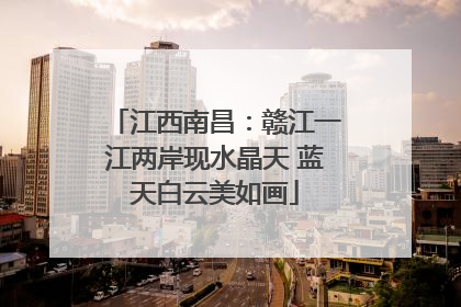 江西南昌：赣江一江两岸现水晶天 蓝天白云美如画