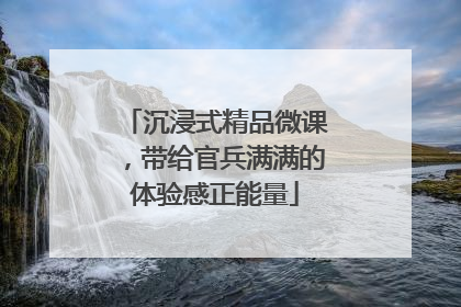 沉浸式精品微课，带给官兵满满的体验感正能量