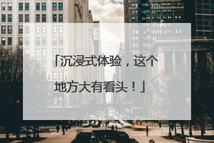 沉浸式体验，这个地方大有看头！