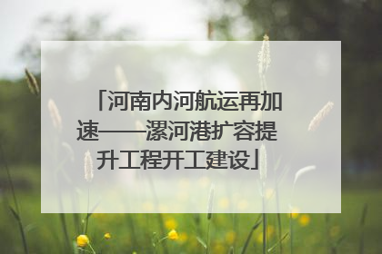 河南内河航运再加速——漯河港扩容提升工程开工建设