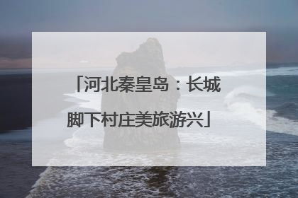 河北秦皇岛：长城脚下村庄美旅游兴
