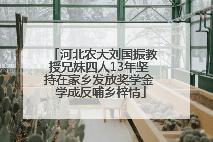 河北农大刘国振教授兄妹四人13年坚持在家乡发放奖学金 学成反哺乡梓情