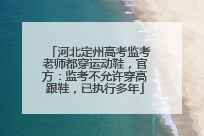 河北定州高考监考老师都穿运动鞋，官方：监考不允许穿高跟鞋，已执行多年