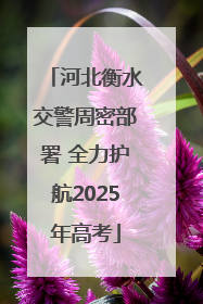 河北衡水交警周密部署 全力护航2025年高考