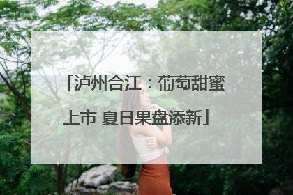 泸州合江：葡萄甜蜜上市 夏日果盘添新