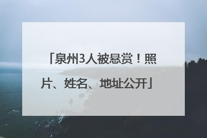 泉州3人被悬赏！照片、姓名、地址公开