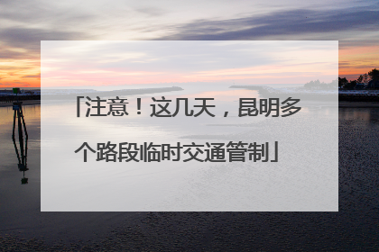 注意！这几天，昆明多个路段临时交通管制