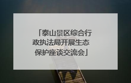 泰山景区综合行政执法局开展生态保护座谈交流会