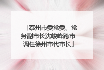 泰州市委常委、常务副市长沈峻峰跨市调任徐州市代市长