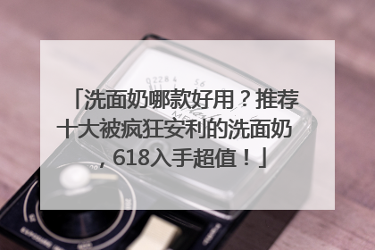 洗面奶哪款好用？推荐十大被疯狂安利的洗面奶，618入手超值！