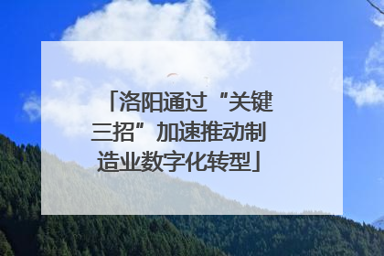 洛阳通过“关键三招”加速推动制造业数字化转型