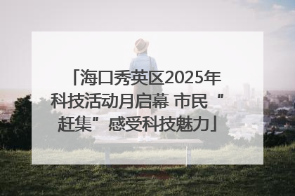 海口秀英区2025年科技活动月启幕 市民“赶集”感受科技魅力