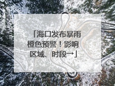 海口发布暴雨橙色预警！影响区域、时段→