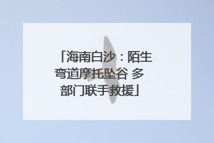 海南白沙：陌生弯道摩托坠谷 多部门联手救援