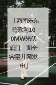 海南乐东莺歌海100MW光伏项目二期全容量并网发电