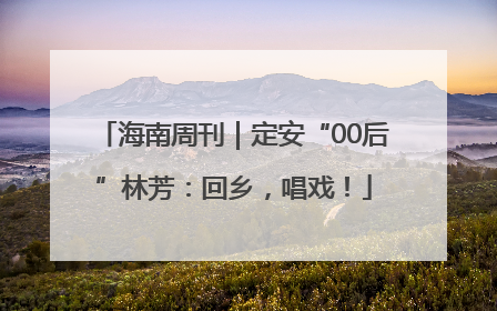 海南周刊｜定安“00后”林芳：回乡，唱戏！
