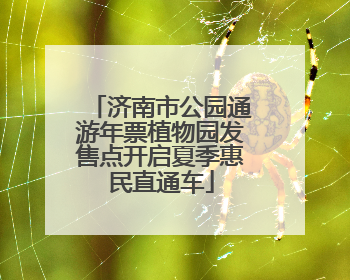 济南市公园通游年票植物园发售点开启夏季惠民直通车
