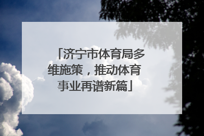济宁市体育局多维施策，推动体育事业再谱新篇