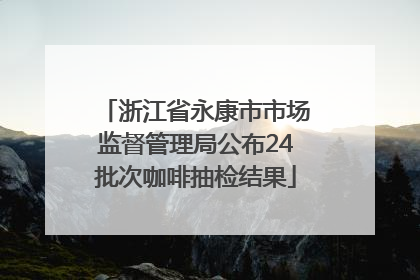 浙江省永康市市场监督管理局公布24批次咖啡抽检结果