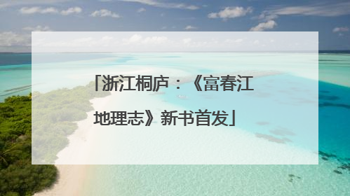 浙江桐庐：《富春江地理志》新书首发