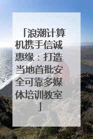 浪潮计算机携手信诚惠缘：打造当地首批安全可靠多媒体培训教室